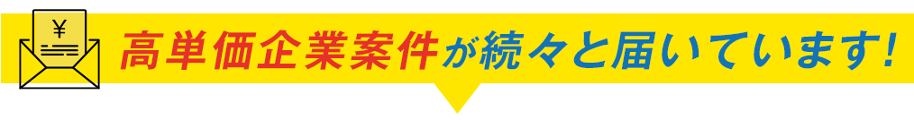 高単価企業案件が続々と届いています！